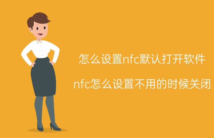 怎么设置nfc默认打开软件 nfc怎么设置不用的时候关闭？